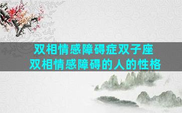 双相情感障碍症双子座 双相情感障碍的人的性格